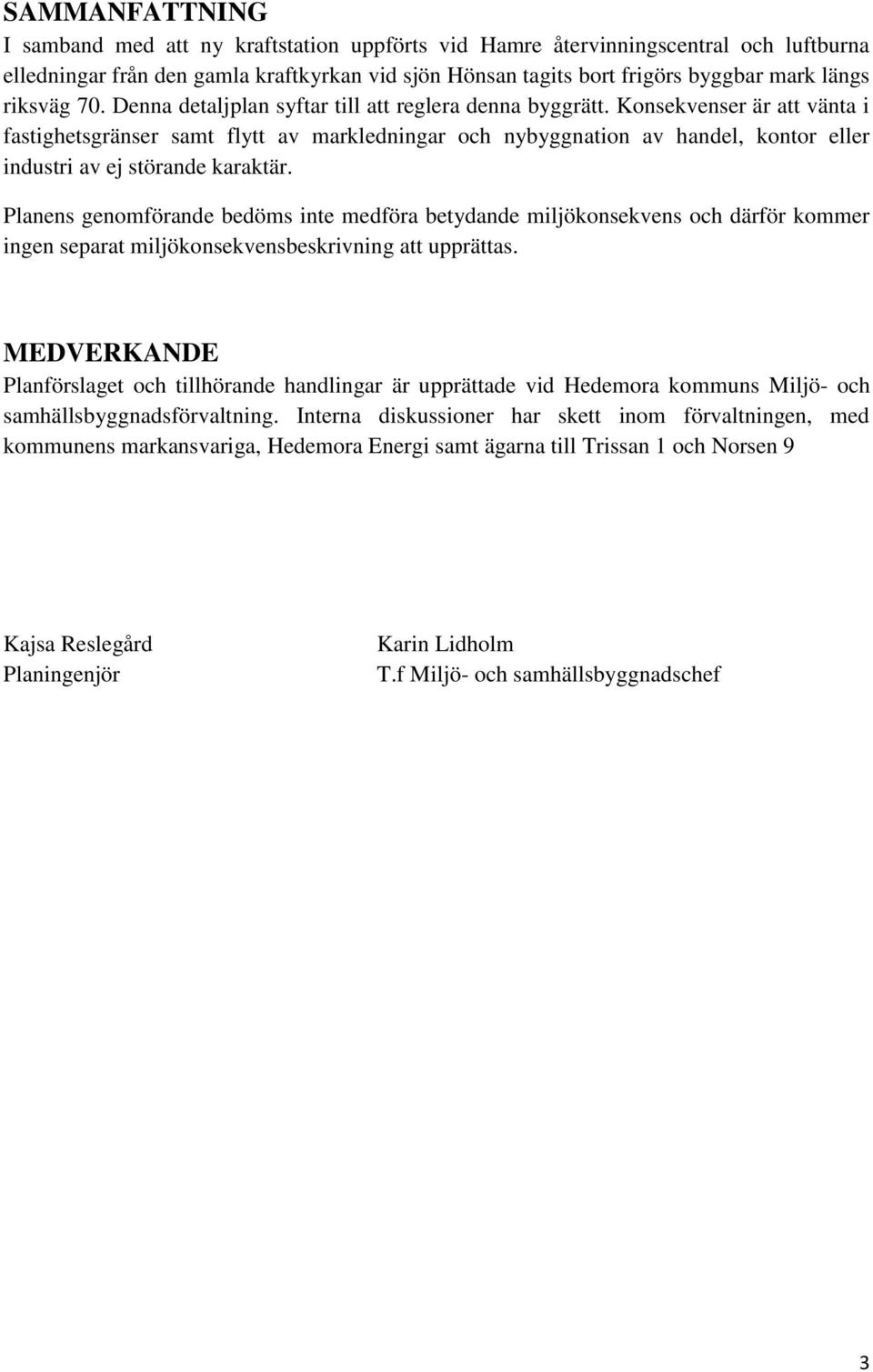 Konsekvenser är att vänta i fastighetsgränser samt flytt av markledningar och nybyggnation av handel, kontor eller industri av ej störande karaktär.