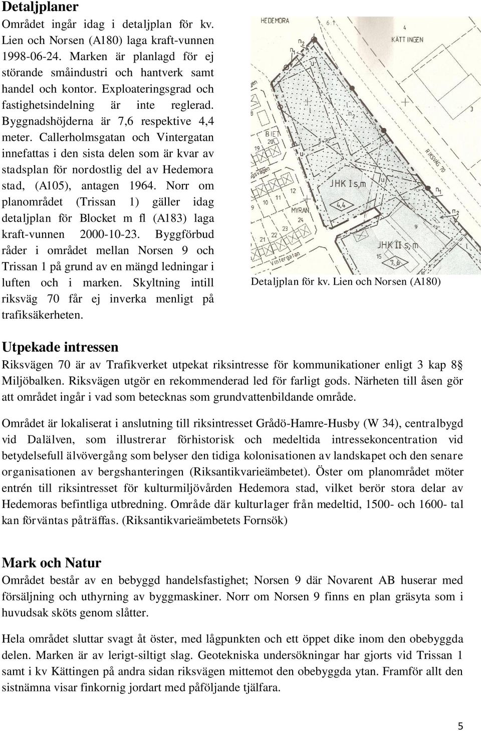 Callerholmsgatan och Vintergatan innefattas i den sista delen som är kvar av stadsplan för nordostlig del av Hedemora stad, (A105), antagen 1964.