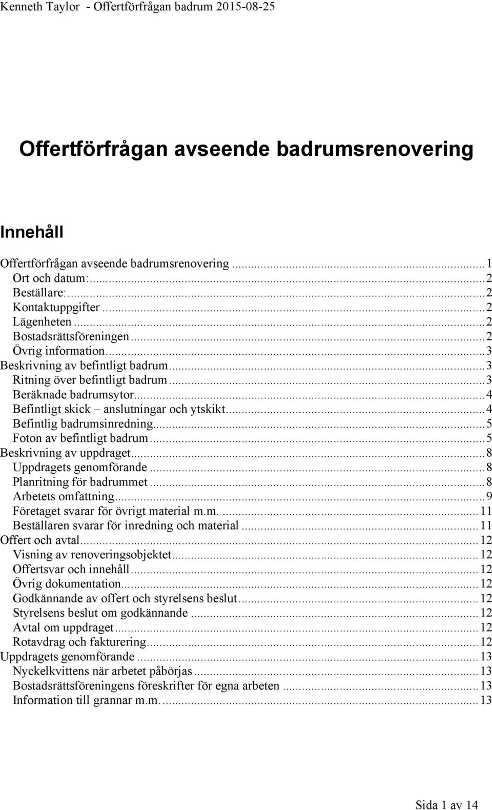 ..5 Foton av befintligt badrum...5 Beskrivning av uppdraget...8 Uppdragets genomförande...8 Planritning för badrummet...8 Arbetets omfattning...9 Företaget svarar för övrigt material m.m....11 Beställaren svarar för inredning och material.