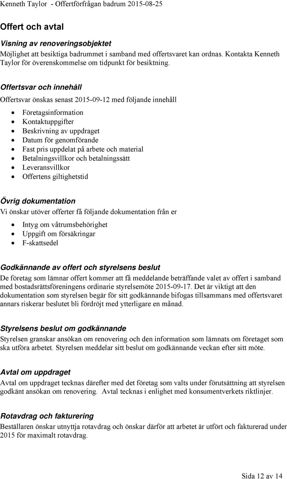 material Betalningsvillkor och betalningssätt Leveransvillkor Offertens giltighetstid Övrig dokumentation Vi önskar utöver offerter få följande dokumentation från er Intyg om våtrumsbehörighet