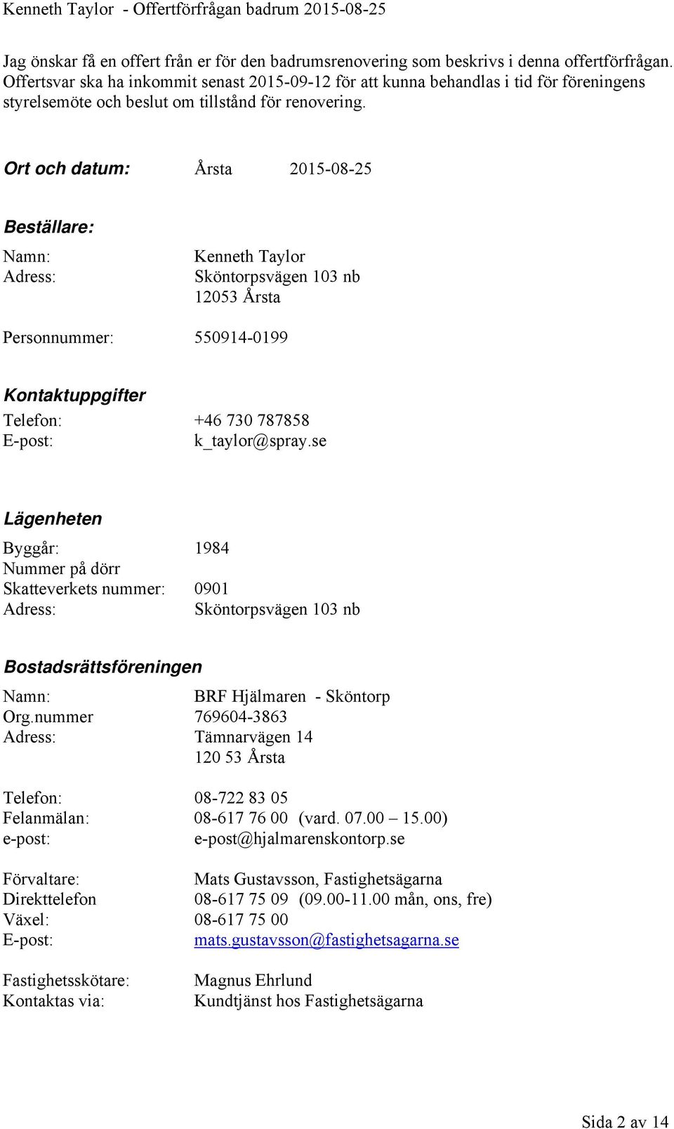 Ort och datum: Årsta 2015-08-25 Beställare: Namn: Adress: Kenneth Taylor Sköntorpsvägen 103 nb 12053 Årsta Personnummer: 550914-0199 Kontaktuppgifter Telefon: +46 730 787858 E-post: k_taylor@spray.