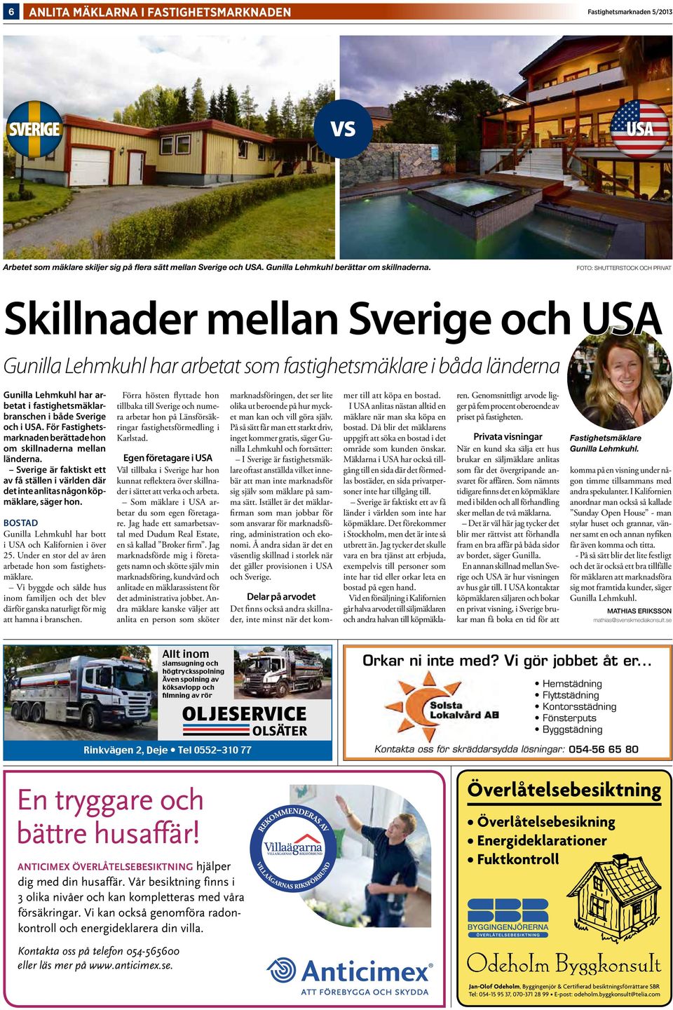 Sverige och i USA. För Fastighetsmarknaden berättade hon om skillnaderna mellan länderna. Sverige är faktiskt ett av få ställen i världen där det inte anlitas någon köpmäklare, säger hon.