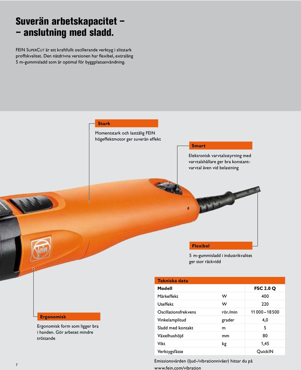 Stark Momentstark och lasttålig FEIN högeffektmotor ger suverän effekt Smart Elektronisk varvtalsstyrning med varvtalshållare ger bra konstantvarvtal även vid belastning Flexibel m-gummisladd i