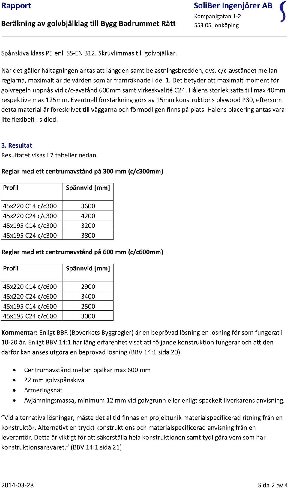 Det betyder att maximalt moment för golvregeln uppnås vid c/c-avstånd 600mm samt virkeskvalité C24. Hålens storlek sätts till max 40mm respektive max 125mm.