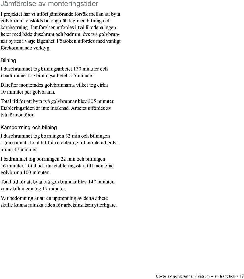 Bilning I duschrummet tog bilningsarbetet 130 minuter och i badrummet tog bilningsarbetet 155 minuter. Därefter monterades golvbrunnarna vilket tog cirka 10 minuter per golvbrunn.