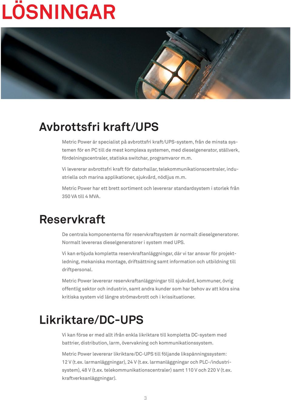 Reservkraft De centrala komponenterna för reservkraftsystem är normalt dieselgeneratorer. Normalt levereras dieselgeneratorer i system med UPS.