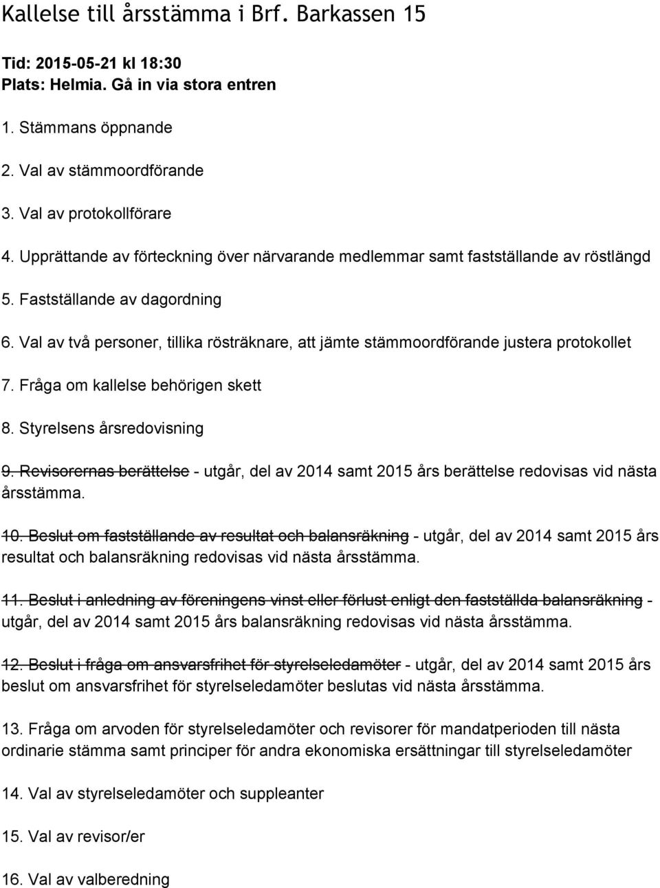 Val av två personer, tillika rösträknare, att jämte stämmoordförande justera protokollet 7. Fråga om kallelse behörigen skett 8. Styrelsens årsredovisning 9.