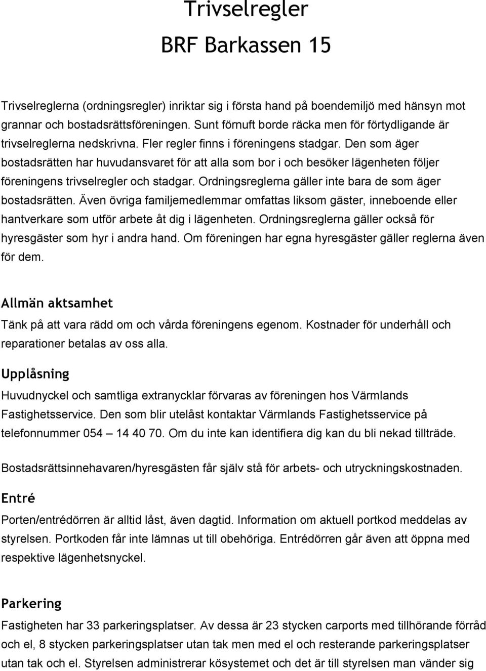 Den som äger bostadsrätten har huvudansvaret för att alla som bor i och besöker lägenheten följer föreningens trivselregler och stadgar. Ordningsreglerna gäller inte bara de som äger bostadsrätten.