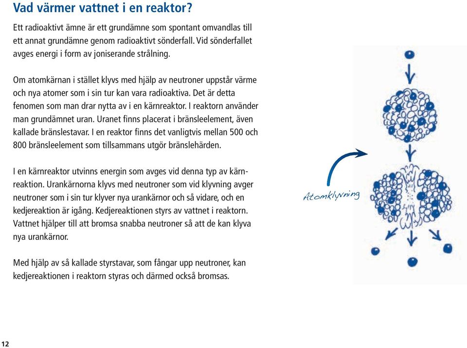 Det är detta fenomen som man drar nytta av i en kärnreaktor. I reaktorn använder man grundämnet uran. Uranet finns placerat i bränsleelement, även kallade bränslestavar.