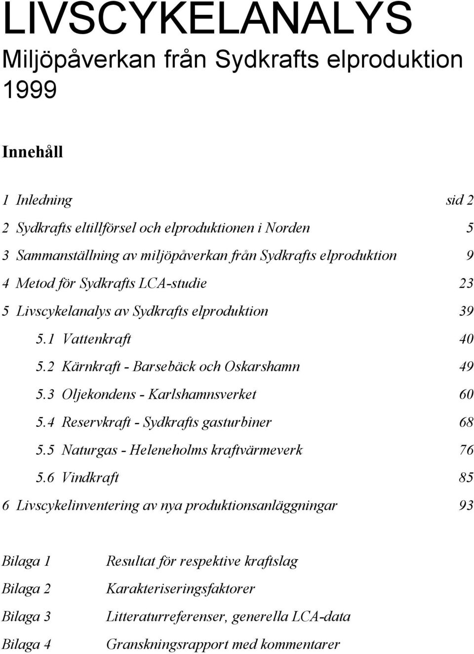 3 Oljekondens - Karlshamnsverket 6 5.4 Reservkraft - Sydkrafts gasturbiner 68 5.5 Naturgas - Heleneholms kraftvärmeverk 76 5.