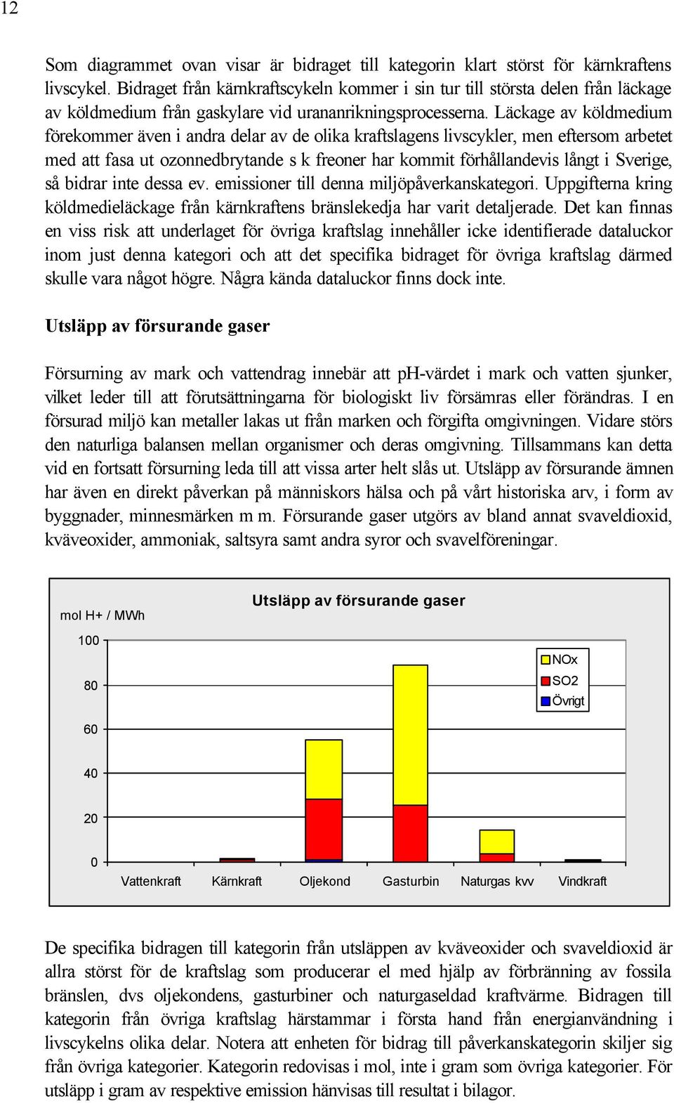 Läckage av köldmedium förekommer även i andra delar av de olika kraftslagens livscykler, men eftersom arbetet med att fasa ut ozonnedbrytande s k freoner har kommit förhållandevis långt i Sverige, så