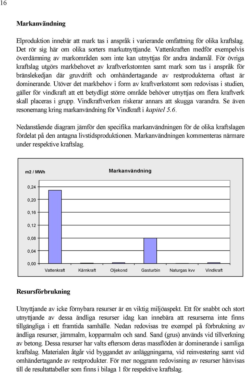 För övriga kraftslag utgörs markbehovet av kraftverkstomten samt mark som tas i anspråk för bränslekedjan där gruvdrift och omhändertagande av restprodukterna oftast är dominerande.