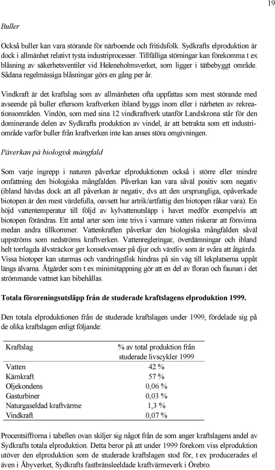 Vindkraft är det kraftslag som av allmänheten ofta uppfattas som mest störande med avseende på buller eftersom kraftverken ibland byggs inom eller i närheten av rekreationsområden.