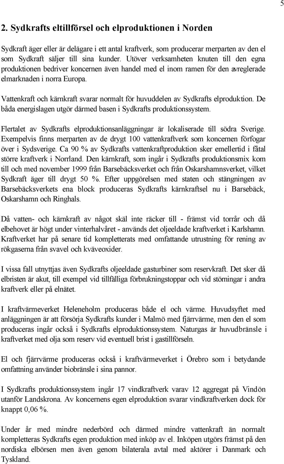 Vattenkraft och kärnkraft svarar normalt för huvuddelen av Sydkrafts elproduktion. De båda energislagen utgör därmed basen i Sydkrafts produktionssystem.