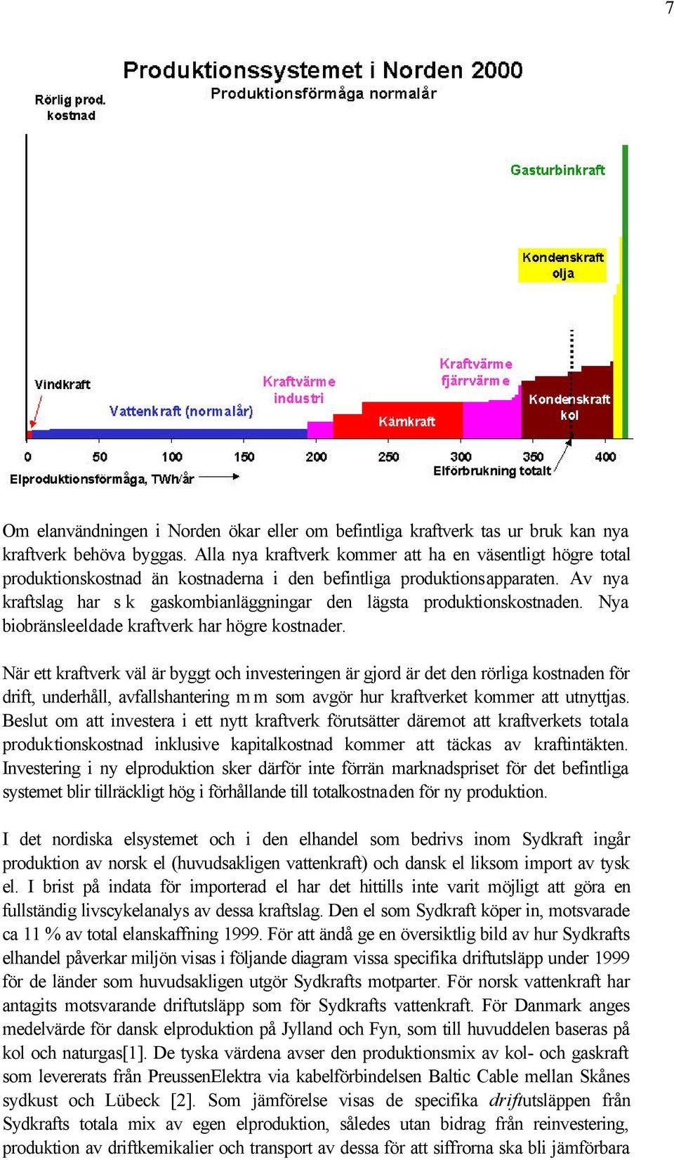 Av nya kraftslag har s k gaskombianläggningar den lägsta produktionskostnaden. Nya biobränsleeldade kraftverk har högre kostnader.