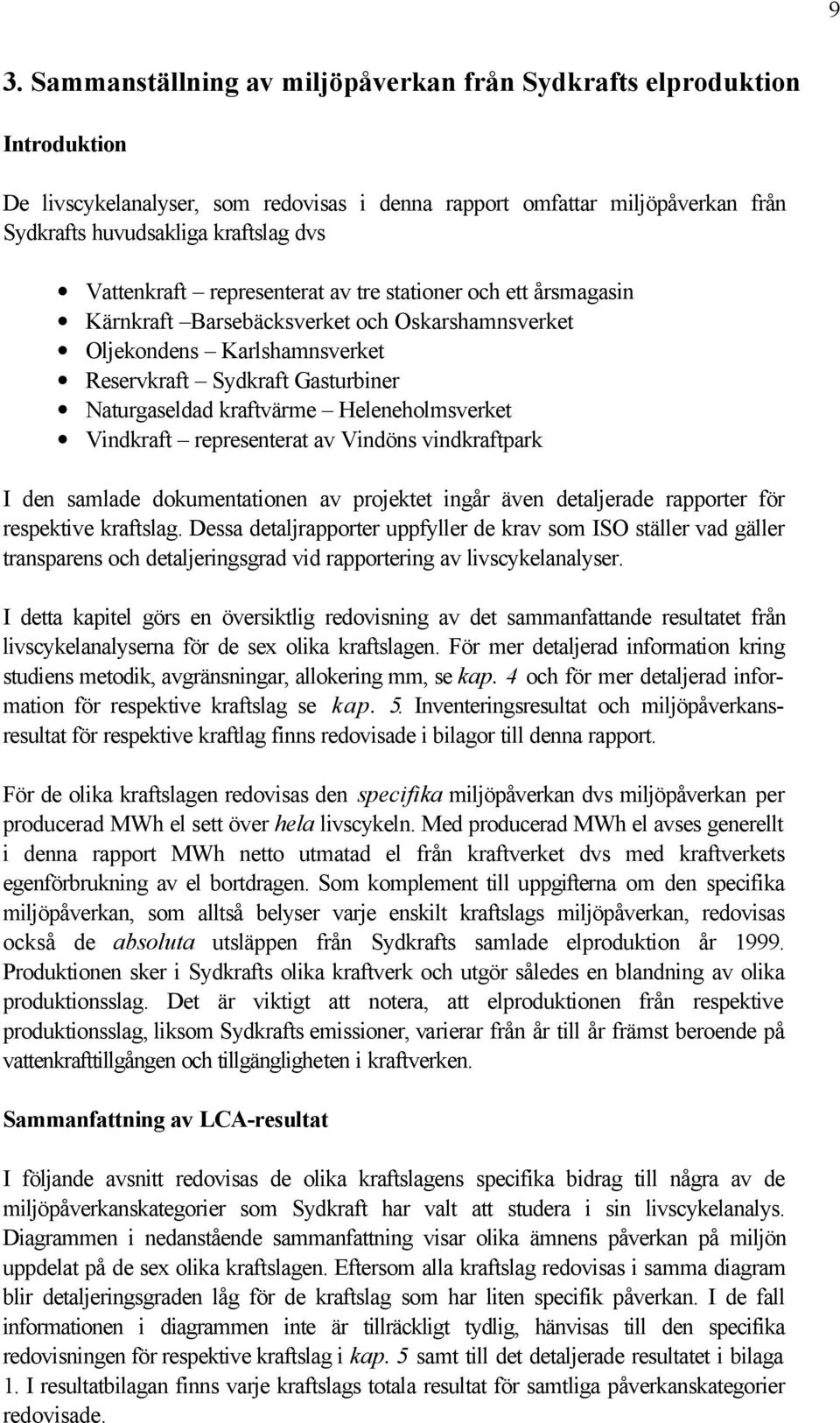 Heleneholmsverket Vindkraft representerat av Vindöns vindkraftpark I den samlade dokumentationen av projektet ingår även detaljerade rapporter för respektive kraftslag.