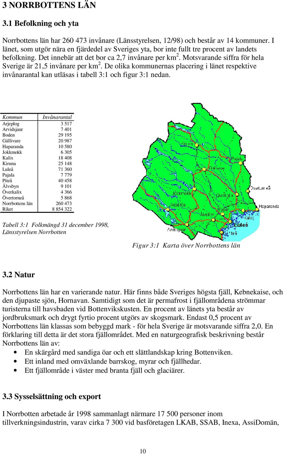 Motsvarande siffra för hela Sverige är 21,5 invånare per km 2. De olika kommunernas placering i länet respektive invånarantal kan utläsas i tabell 3:1 och figur 3:1 nedan.