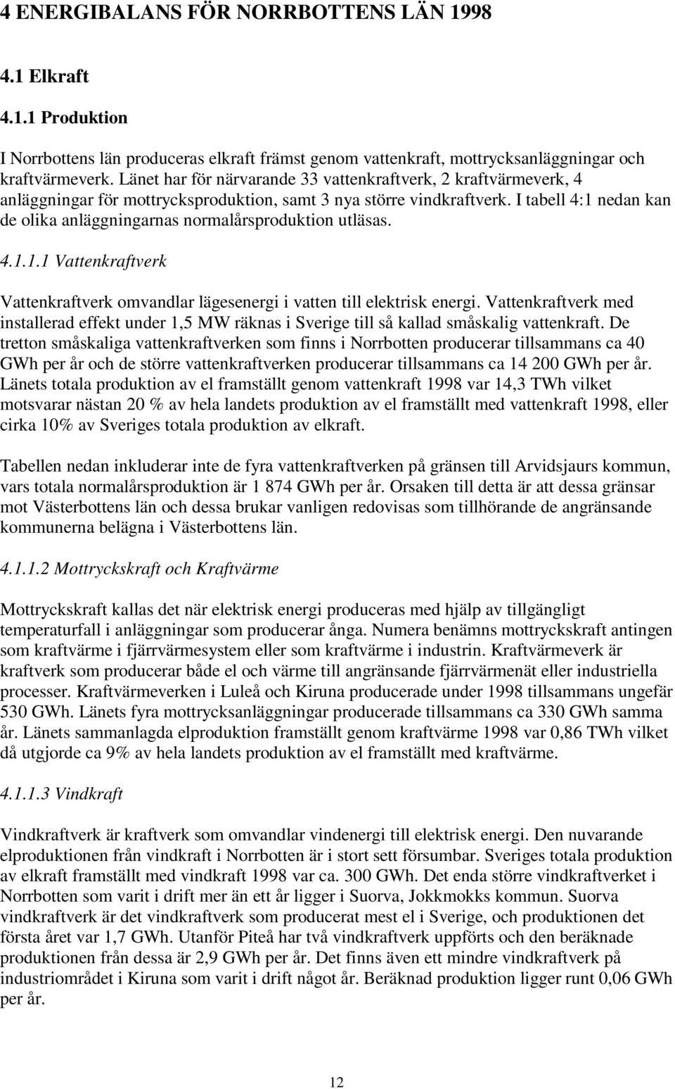 I tabell 4:1 nedan kan de olika anläggningarnas normalårsproduktion utläsas. 4.1.1.1 Vattenkraftverk Vattenkraftverk omvandlar lägesenergi i vatten till elektrisk energi.