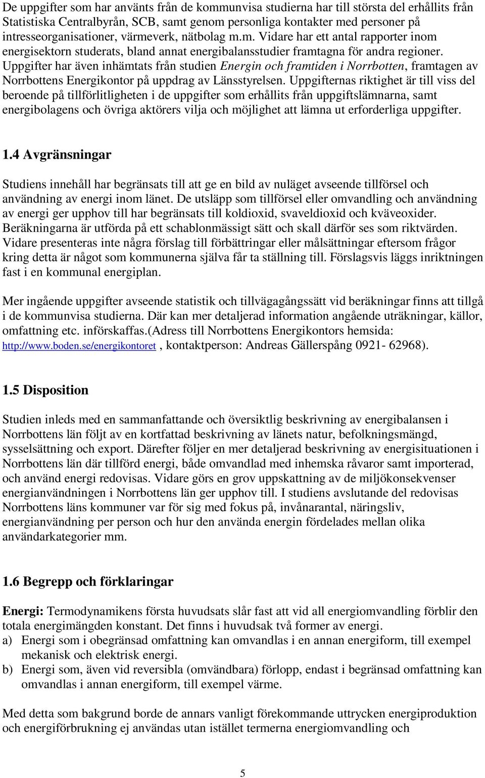 Uppgifter har även inhämtats från studien Energin och framtiden i Norrbotten, framtagen av Norrbottens Energikontor på uppdrag av Länsstyrelsen.