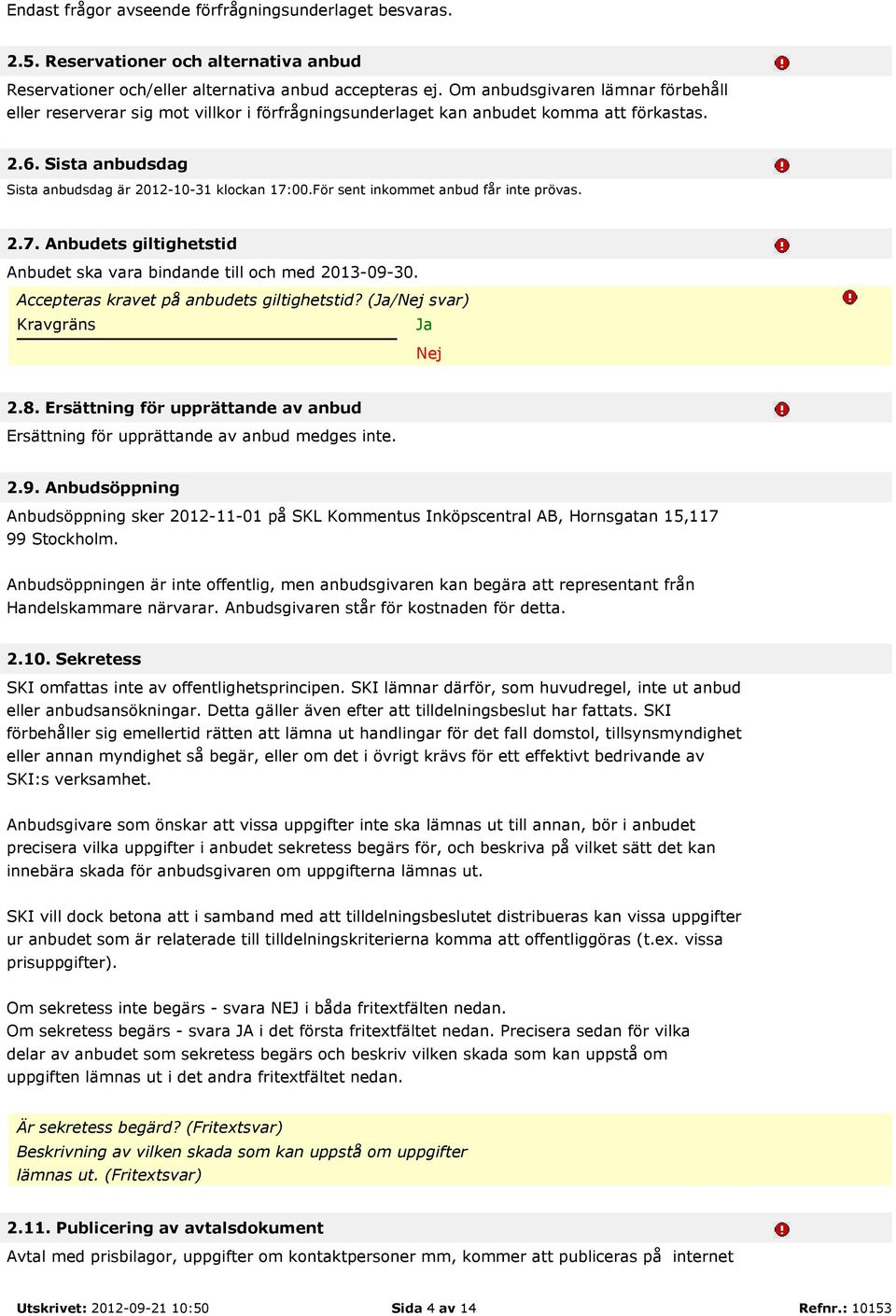 För sent inkommet anbud får inte prövas. 2.7. Anbudets giltighetstid Anbudet ska vara bindande till och med 2013-09-30. Accepteras kravet på anbudets giltighetstid? (Ja/Nej svar) Kravgräns Ja Nej 2.8.