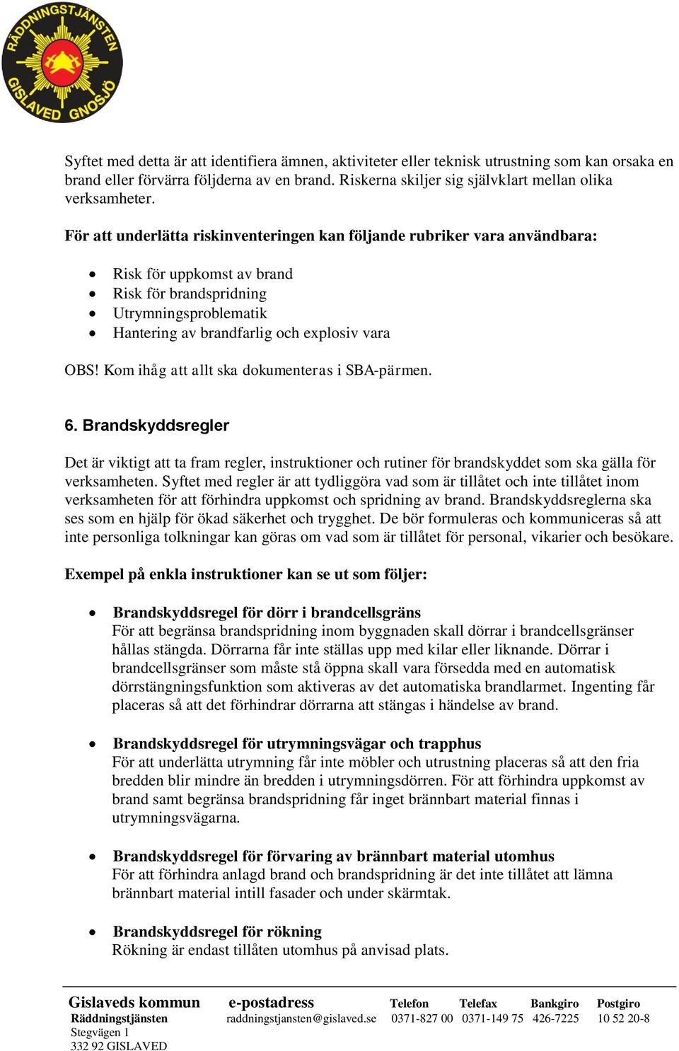 Brandskyddsregler Det är viktigt att ta fram regler, instruktioner och rutiner för brandskyddet som ska gälla för verksamheten.