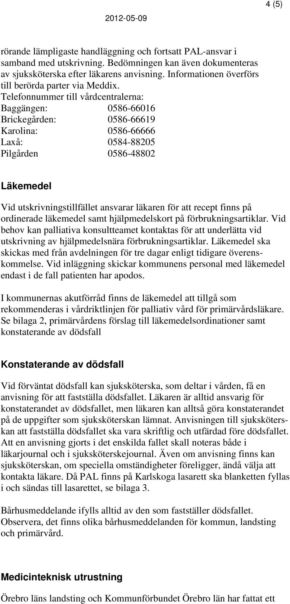 Telefonnummer till vårdcentralerna: Baggängen: 0586-66016 Brickegården: 0586-66619 Karolina: 0586-66666 Laxå: 0584-88205 Pilgården 0586-48802 Läkemedel Vid utskrivningstillfället ansvarar läkaren för