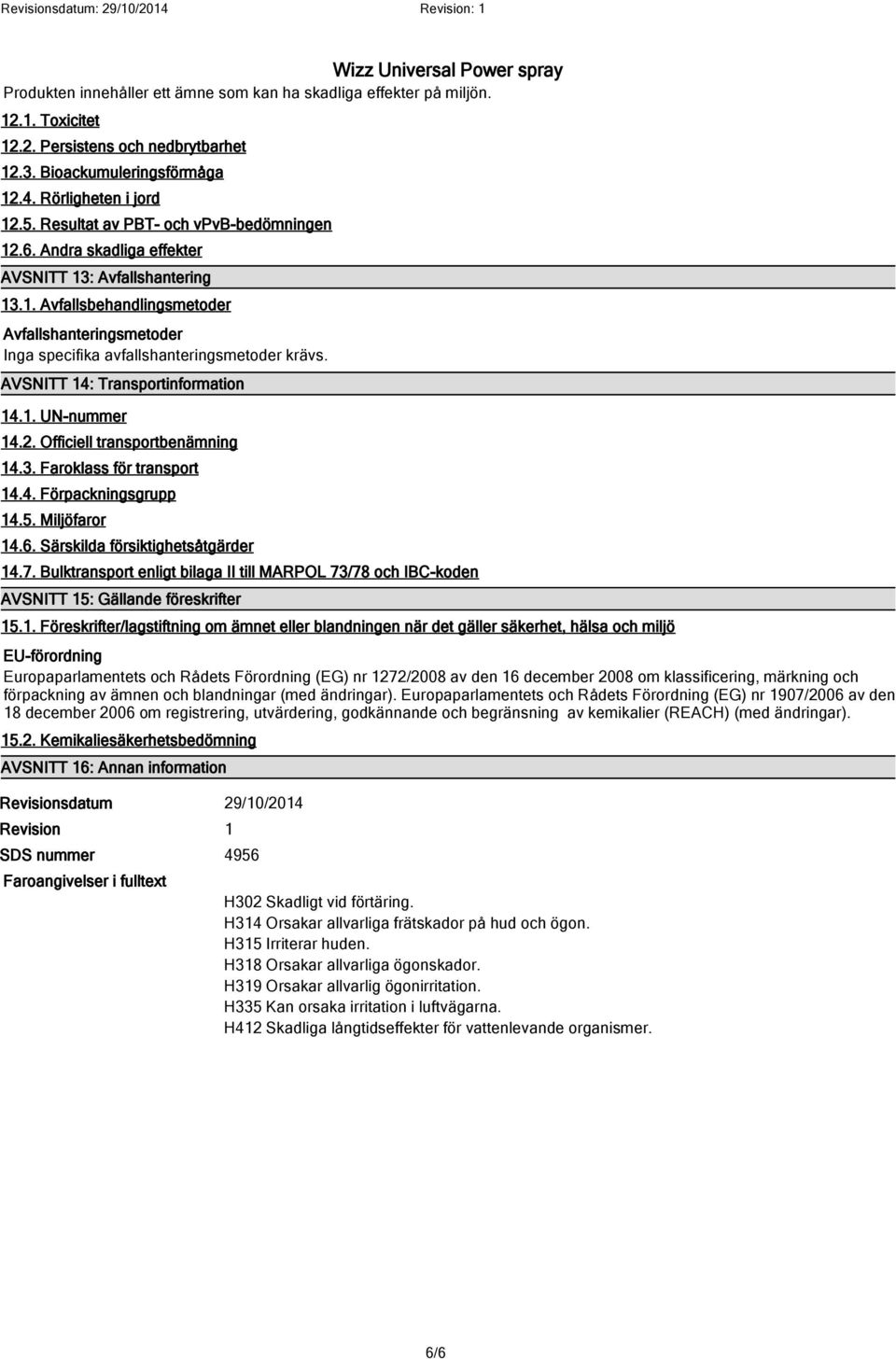 AVSNITT 14: Transportinformation 14.1. UN-nummer 14.2. Officiell transportbenämning 14.3. Faroklass för transport 14.4. Förpackningsgrupp 14.5. Miljöfaror 14.6. Särskilda försiktighetsåtgärder 14.7.