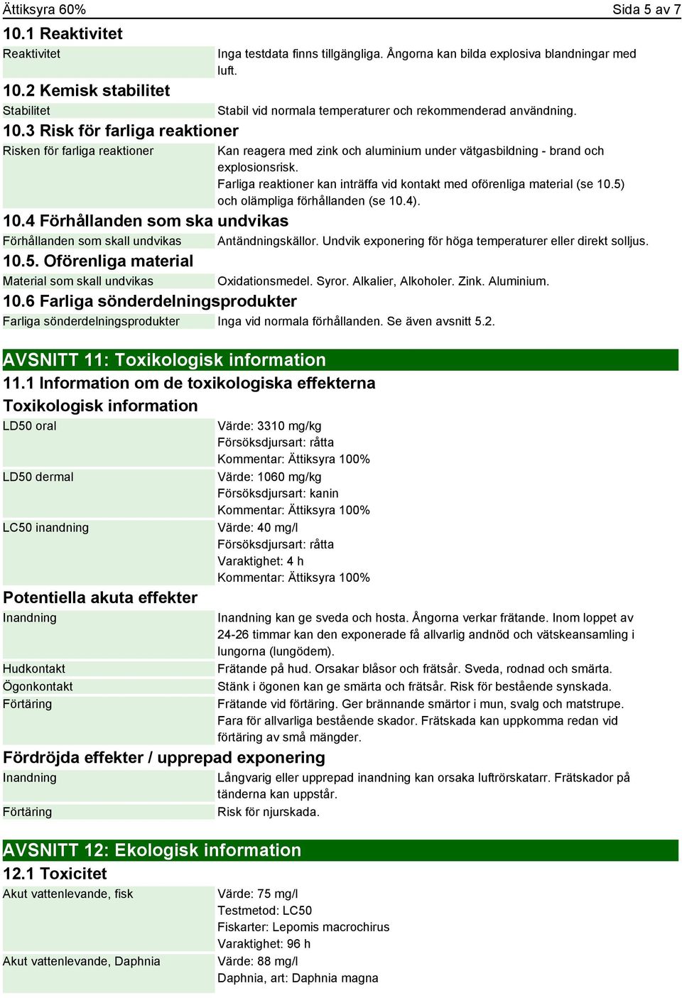 Farliga reaktioner kan inträffa vid kontakt med oförenliga material (se 10.5) och olämpliga förhållanden (se 10.4). 10.4 Förhållanden som ska undvikas Förhållanden som skall undvikas Antändningskällor.