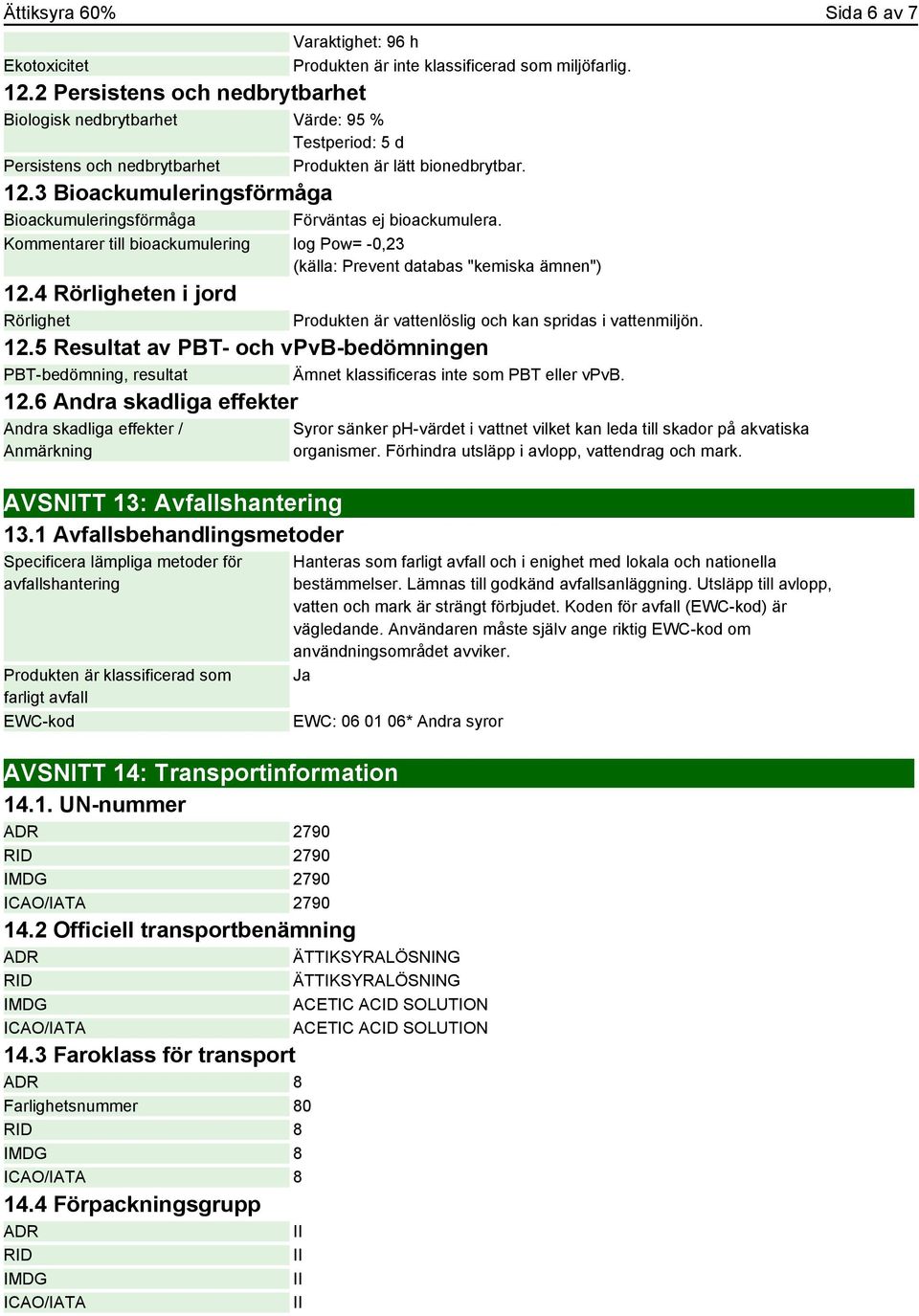 3 Bioackumuleringsförmåga Bioackumuleringsförmåga Förväntas ej bioackumulera. Kommentarer till bioackumulering log Pow= -0,23 (källa: Prevent databas "kemiska ämnen") 12.