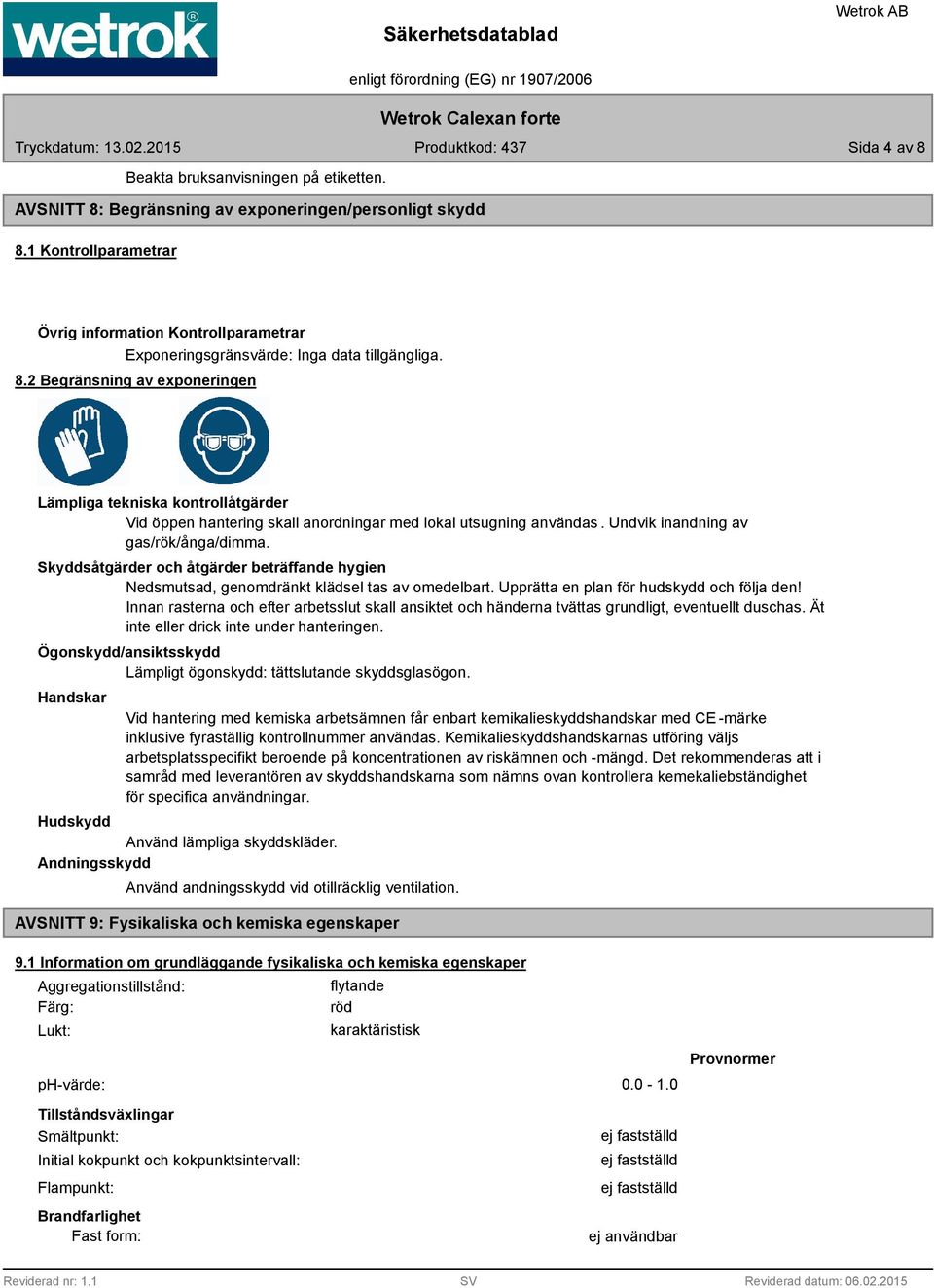 2 Begränsning av exponeringen Lämpliga tekniska kontrollåtgärder Vid öppen hantering skall anordningar med lokal utsugning användas. Undvik inandning av gas/rök/ånga/dimma.