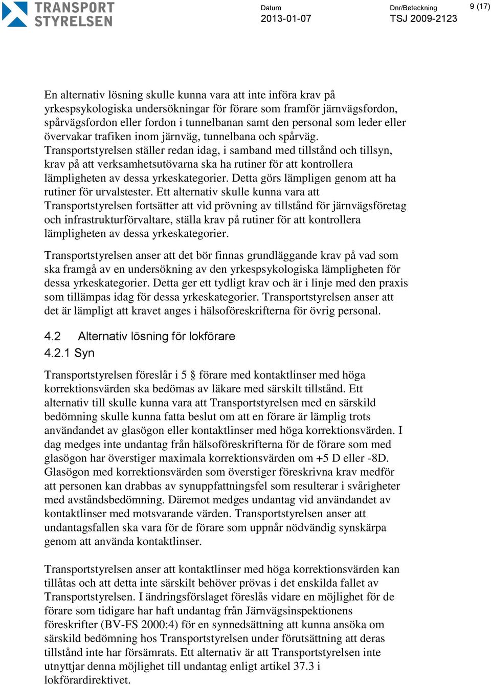 Transportstyrelsen ställer redan idag, i samband med tillstånd och tillsyn, krav på att verksamhetsutövarna ska ha rutiner för att kontrollera lämpligheten av dessa yrkeskategorier.