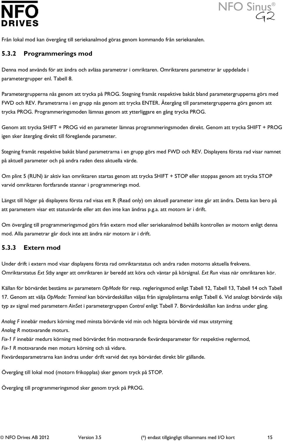 Parametrarna i en grupp nås genom att trycka ENTER. Återgång till parametergrupperna görs genom att trycka PROG. Programmeringsmoden lämnas genom att ytterliggare en gång trycka PROG.