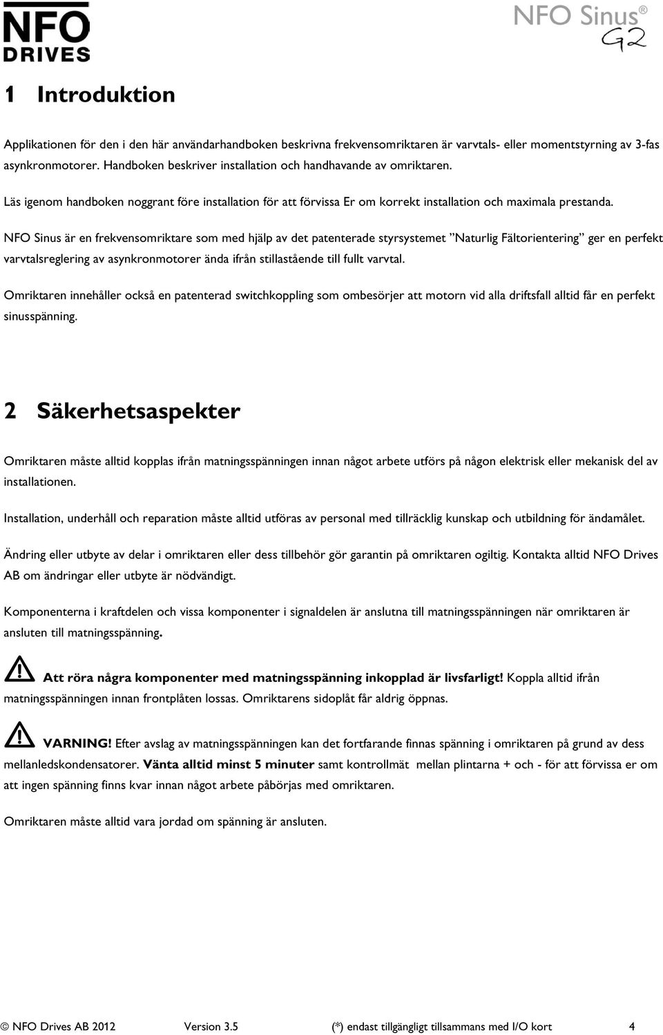 NFO Sinus är en frekvensomriktare som med hjälp av det patenterade styrsystemet Naturlig Fältorientering ger en perfekt varvtalsreglering av asynkronmotorer ända ifrån stillastående till fullt