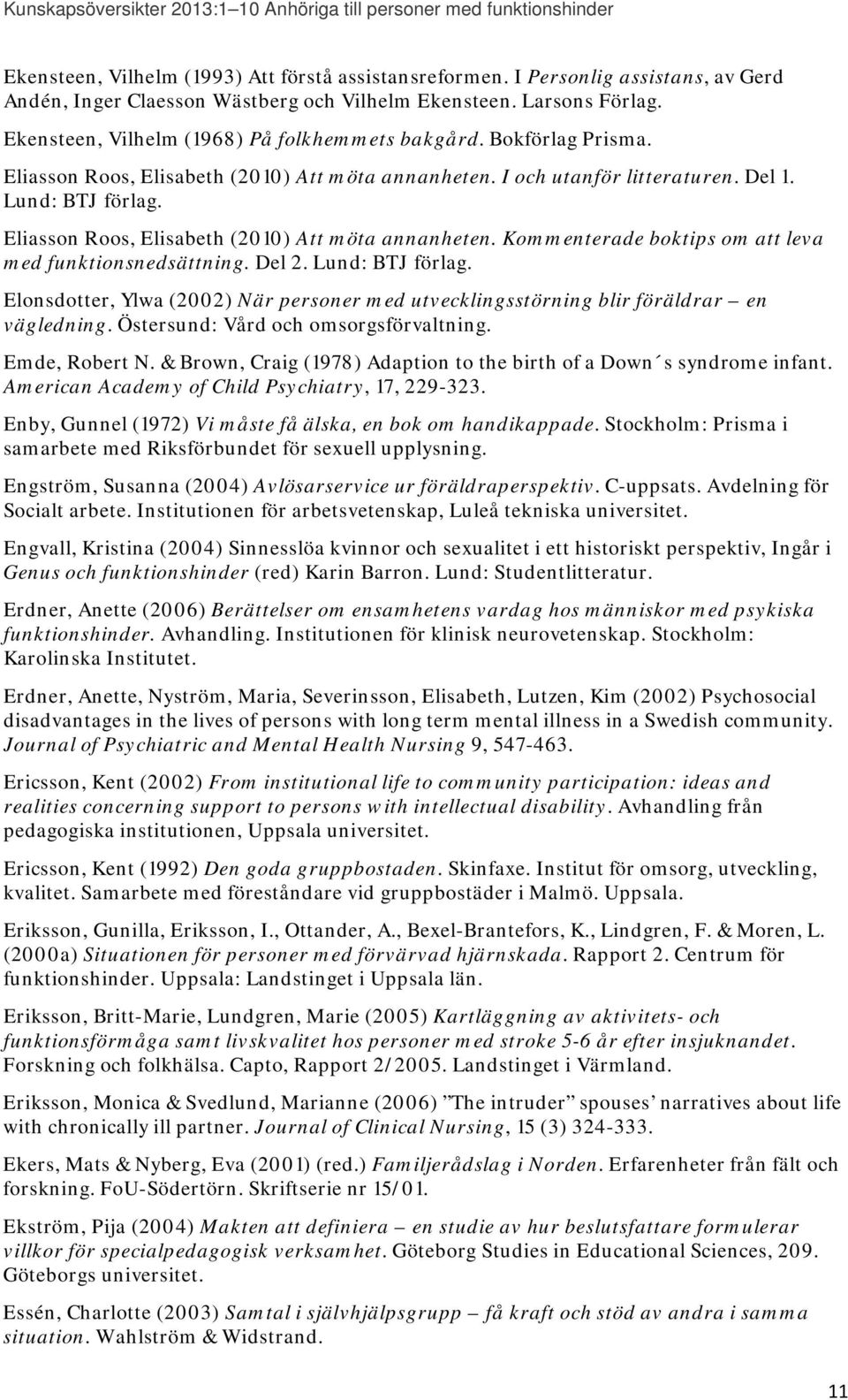 Eliasson Roos, Elisabeth (2010) Att möta annanheten. I och utanför litteraturen. Del 1. Lund: BTJ förlag. Eliasson Roos, Elisabeth (2010) Att möta annanheten.