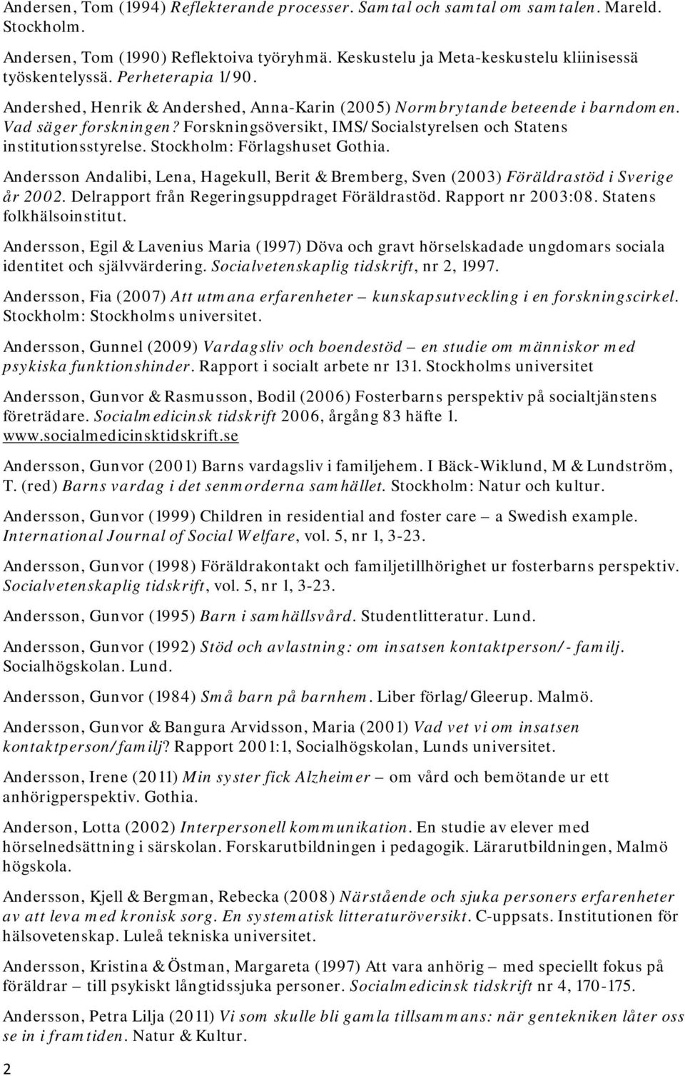 Stockholm: Förlagshuset Gothia. Andersson Andalibi, Lena, Hagekull, Berit & Bremberg, Sven (2003) Föräldrastöd i Sverige år 2002. Delrapport från Regeringsuppdraget Föräldrastöd. Rapport nr 2003:08.