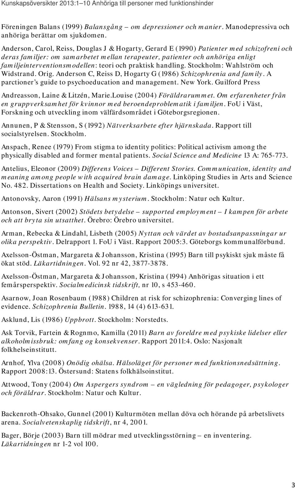 teori och praktisk handling. Stockholm: Wahlström och Widstrand. Orig. Anderson C, Reiss D, Hogarty G (1986) Schizophrenia and family. A parctioner s guide to psychoeducation and management. New York.