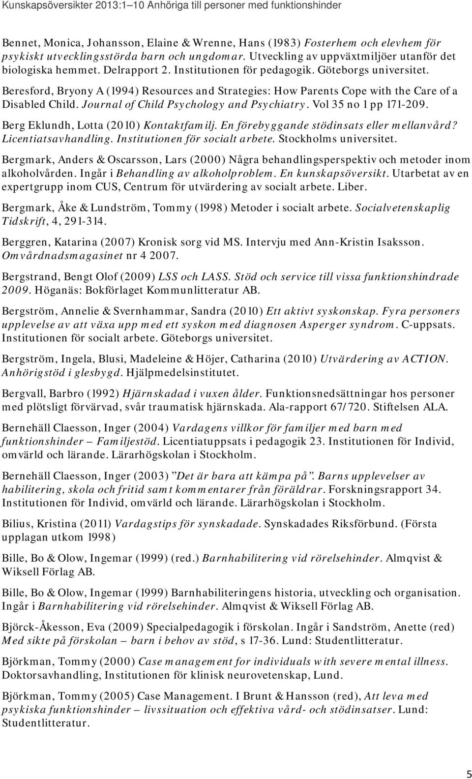 Beresford, Bryony A (1994) Resources and Strategies: How Parents Cope with the Care of a Disabled Child. Journal of Child Psychology and Psychiatry. Vol 35 no 1 pp 171-209.