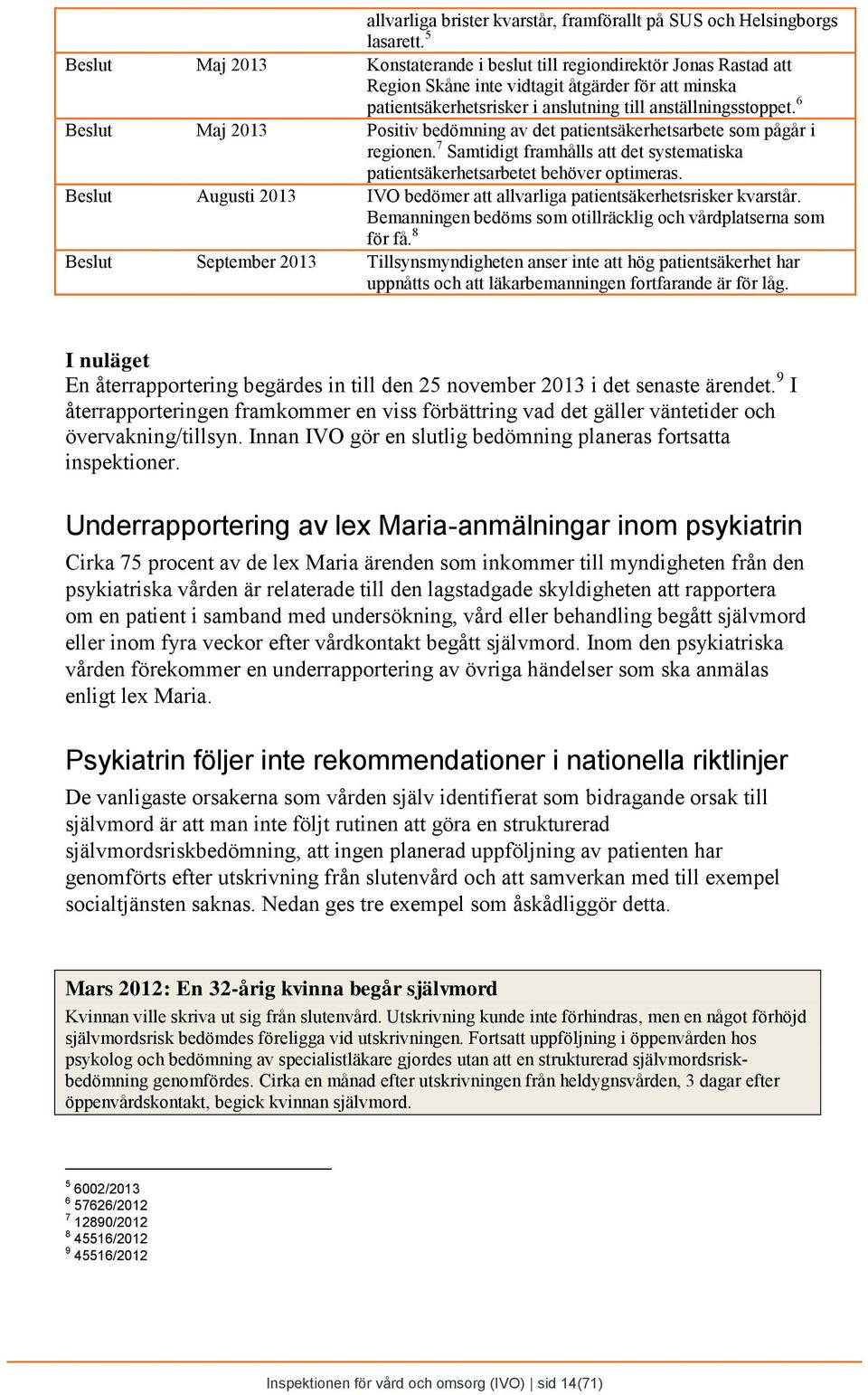 6 Beslut Maj 2013 Positiv bedömning av det patientsäkerhetsarbete som pågår i regionen. 7 Samtidigt framhålls att det systematiska patientsäkerhetsarbetet behöver optimeras.