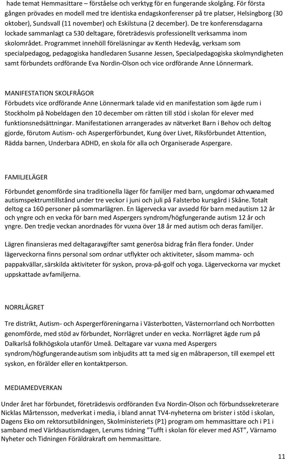 De tre konferensdagarna lockade sammanlagt ca 530 deltagare, företrädesvis professionellt verksamma inom skolområdet.