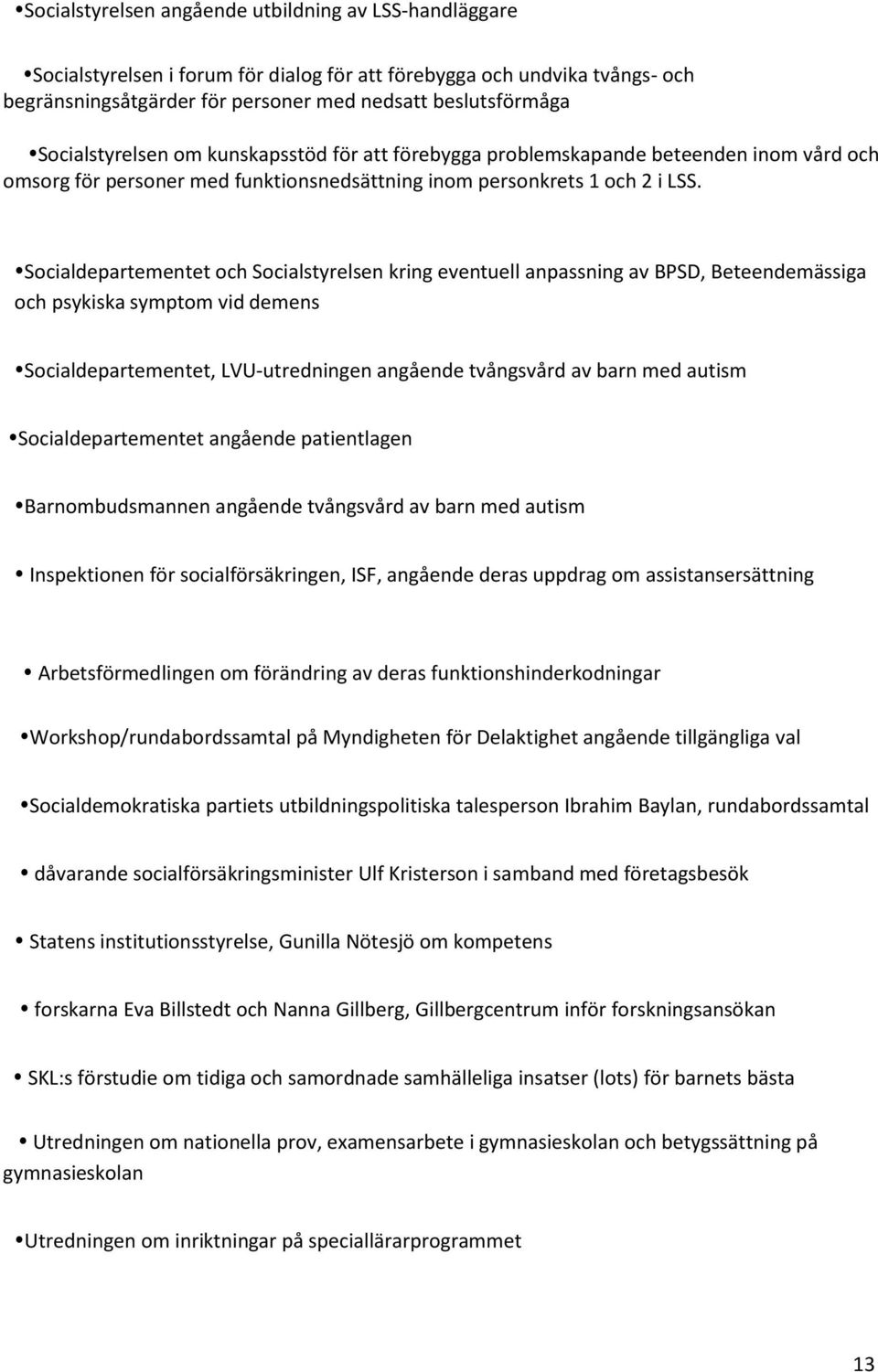 Socialdepartementet och Socialstyrelsen kring eventuell anpassning av BPSD, Beteendemässiga och psykiska symptom vid demens Socialdepartementet, LVU-utredningen angående tvångsvård av barn med autism