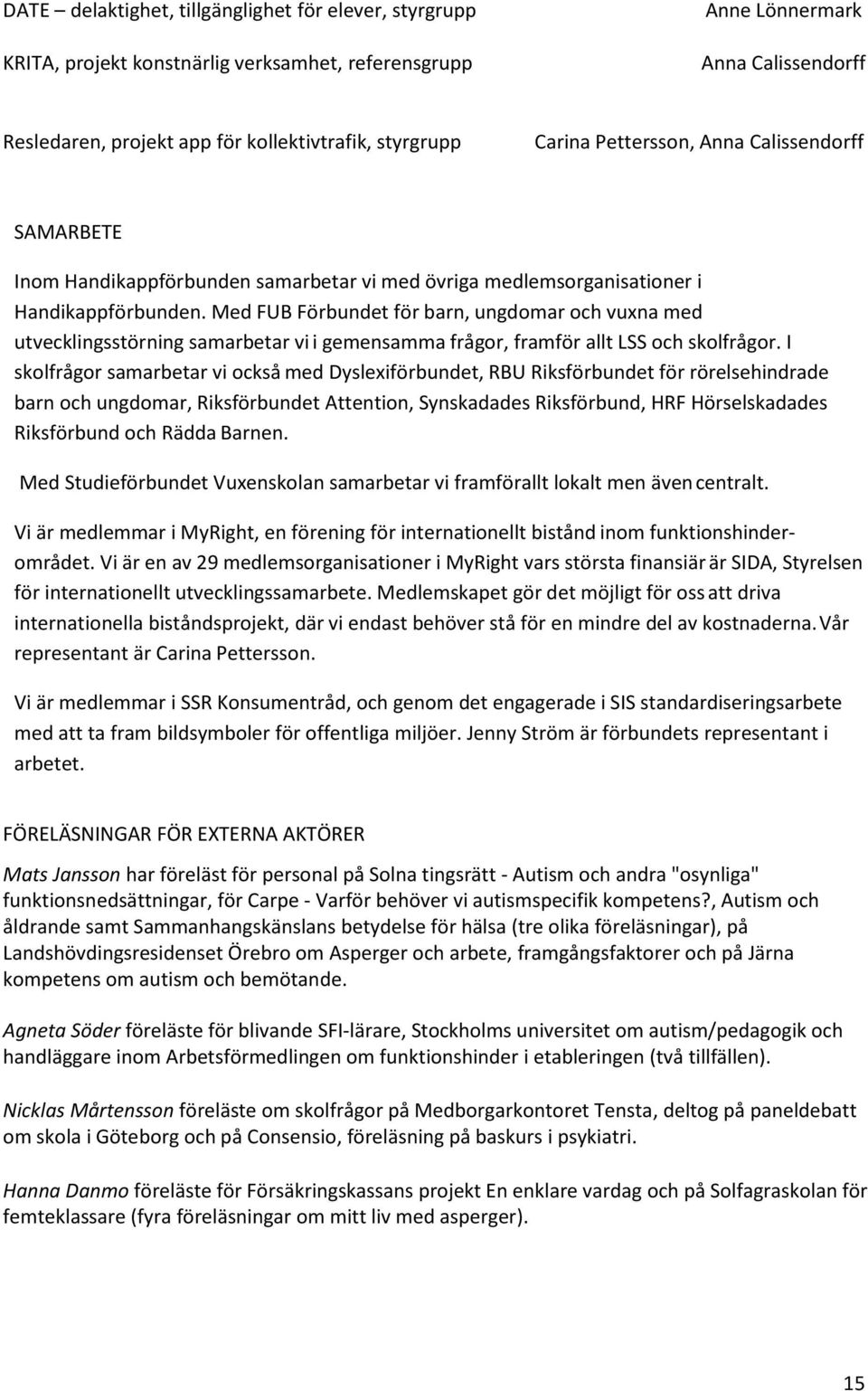 Med FUB Förbundet för barn, ungdomar och vuxna med utvecklingsstörning samarbetar vi i gemensamma frågor, framför allt LSS och skolfrågor.