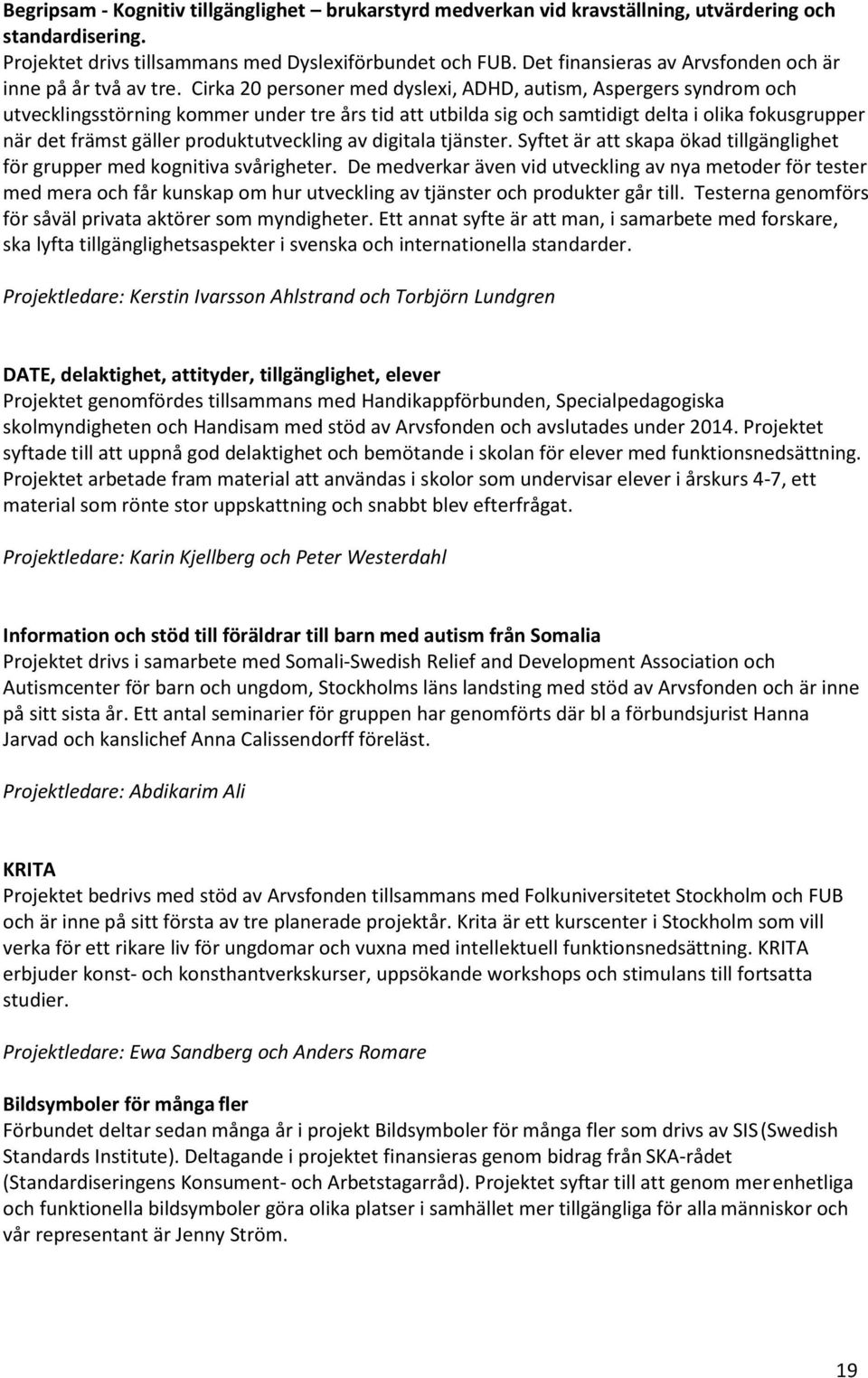 Cirka 20 personer med dyslexi, ADHD, autism, Aspergers syndrom och utvecklingsstörning kommer under tre års tid att utbilda sig och samtidigt delta i olika fokusgrupper när det främst gäller