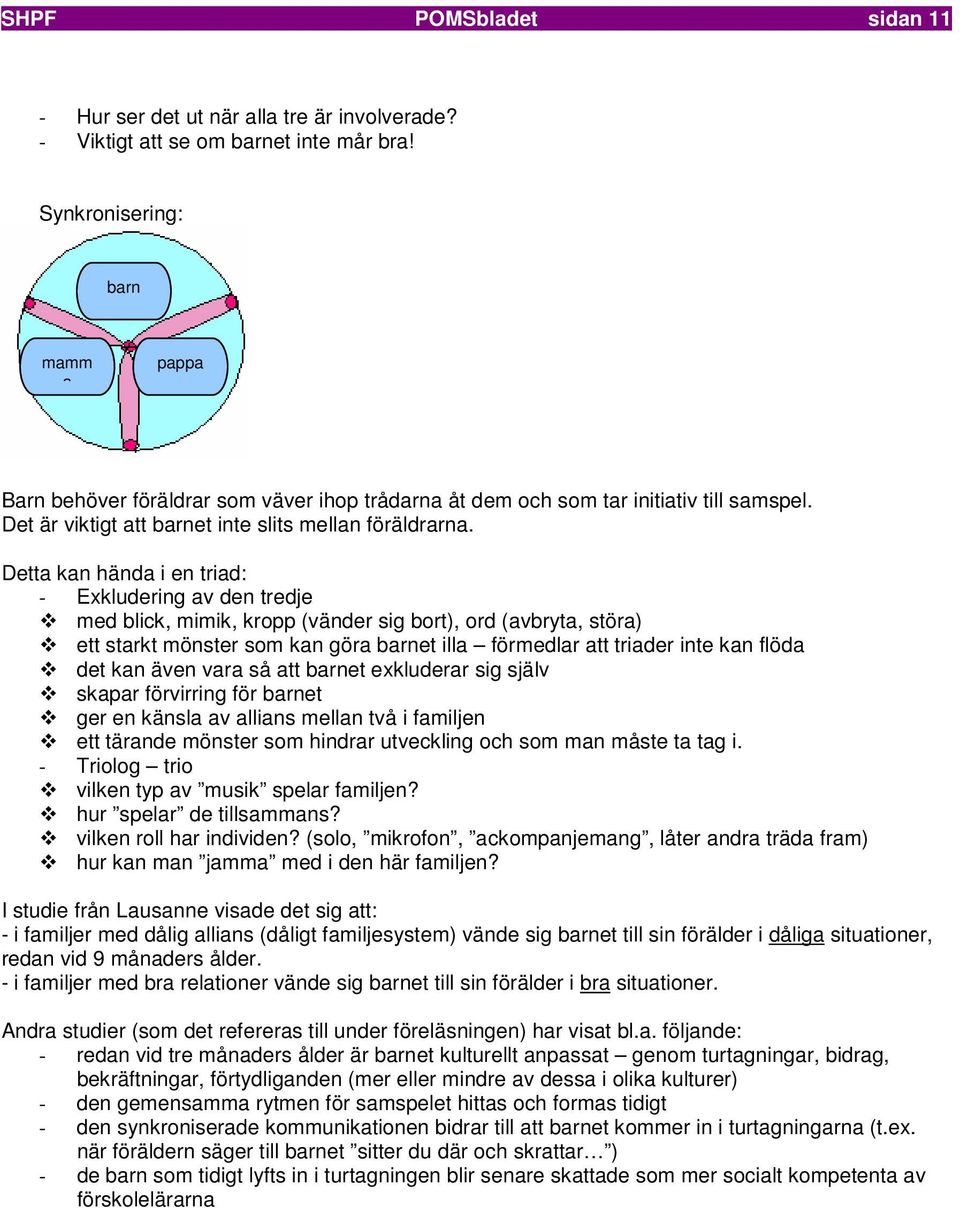 Detta kan hända i en triad: - Exkludering av den tredje med blick, mimik, kropp (vänder sig bort), ord (avbryta, störa) ett starkt mönster som kan göra barnet illa förmedlar att triader inte kan