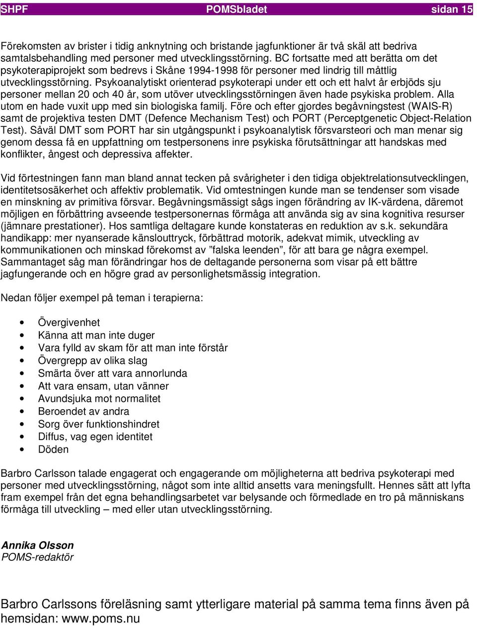 Psykoanalytiskt orienterad psykoterapi under ett och ett halvt år erbjöds sju personer mellan 20 och 40 år, som utöver utvecklingsstörningen även hade psykiska problem.