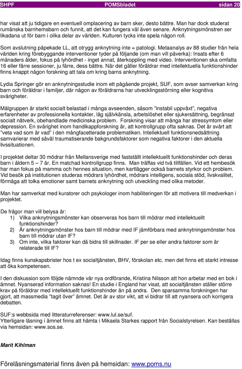 Metaanalys av 88 studier från hela världen kring förebyggande interventioner tyder på följande (om man vill påverka): Insats efter 6 månaders ålder, fokus på lyhördhet - inget annat, återkoppling med