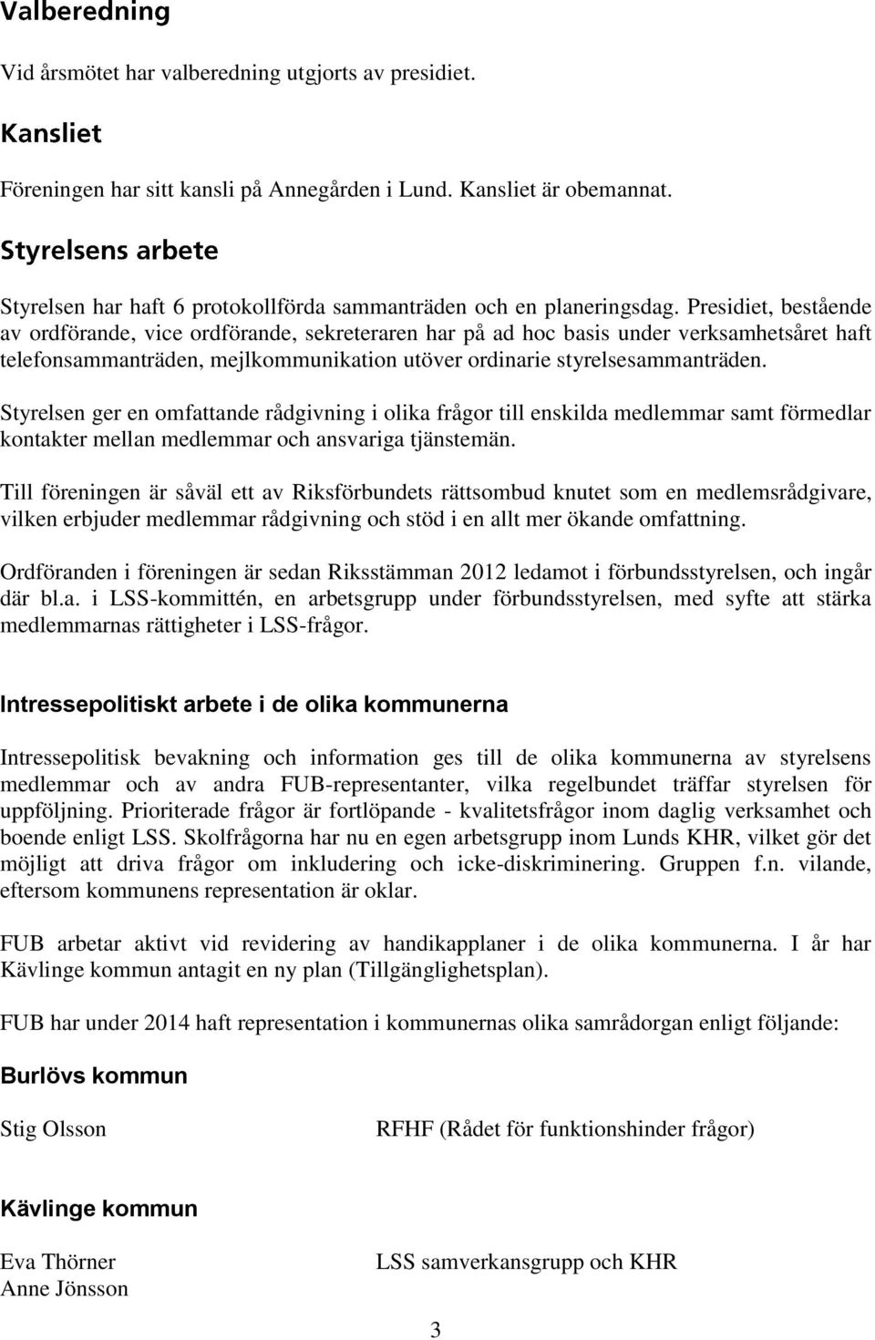 Styrelsen ger en omfattande rådgivning i olika frågor till enskilda medlemmar samt förmedlar kontakter mellan medlemmar och ansvariga tjänstemän.