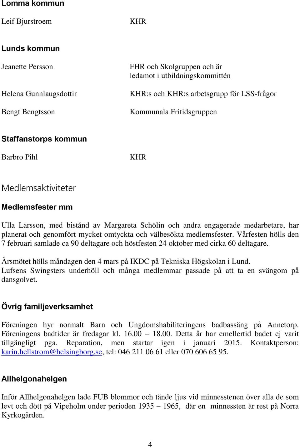 omtyckta och välbesökta medlemsfester. Vårfesten hölls den 7 februari samlade ca 90 deltagare och höstfesten 24 oktober med cirka 60 deltagare.