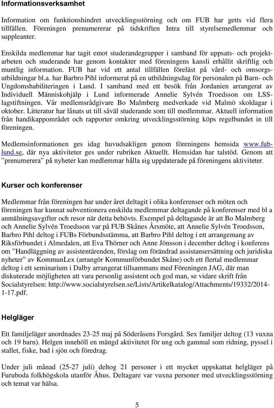 Enskilda medlemmar har tagit emot studerandegrupper i samband för uppsats- och projektarbeten och studerande har genom kontakter med föreningens kansli erhållit skriftlig och muntlig information.