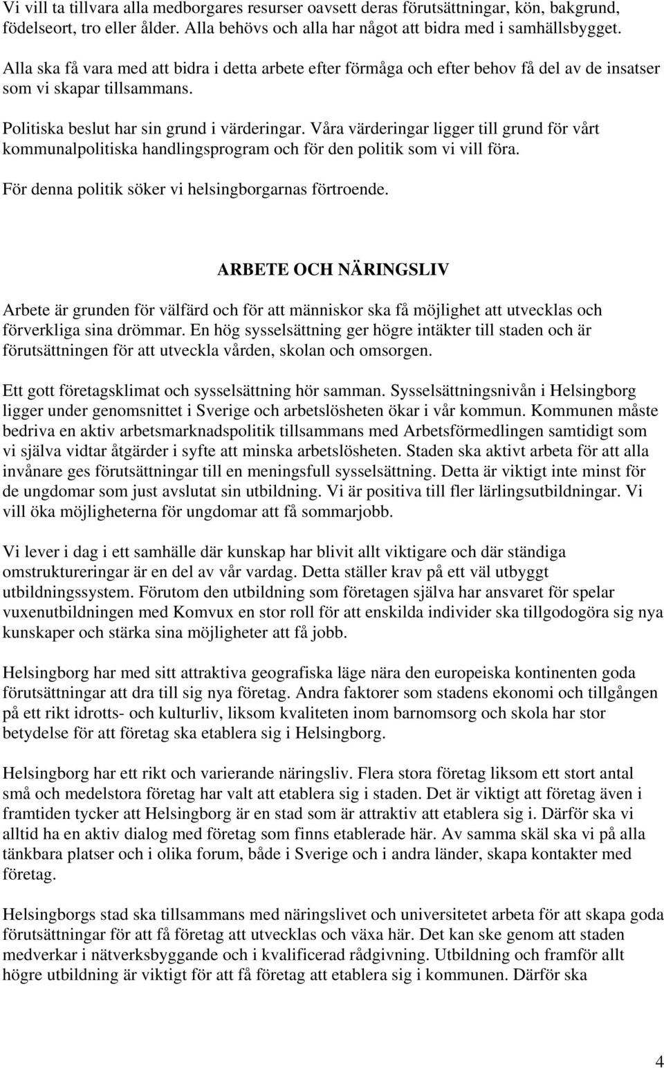 Våra värderingar ligger till grund för vårt kommunalpolitiska handlingsprogram och för den politik som vi vill föra. För denna politik söker vi helsingborgarnas förtroende.