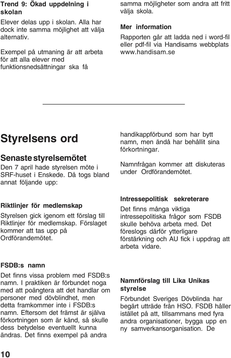 Mer information Rapporten går att ladda ned i word-fil eller pdf-fil via Handisams webbplats www.handisam.se Styrelsens ord Senaste styrelsemötet Den 7 april hade styrelsen möte i SRF-huset i Enskede.
